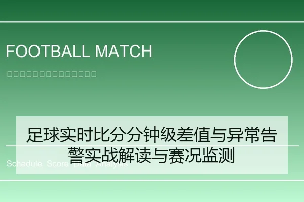 足球实时比分分钟级差值与异常告警实战解读与赛况监测